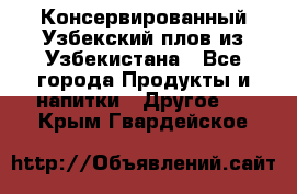 Консервированный Узбекский плов из Узбекистана - Все города Продукты и напитки » Другое   . Крым,Гвардейское